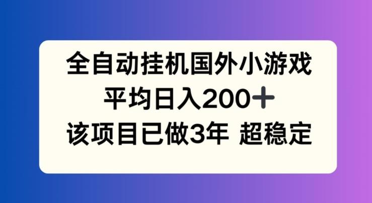 全自动挂机国外小游戏，平均日入200+，此项目已经做了3年 稳定持久【揭秘】-康仁安资源