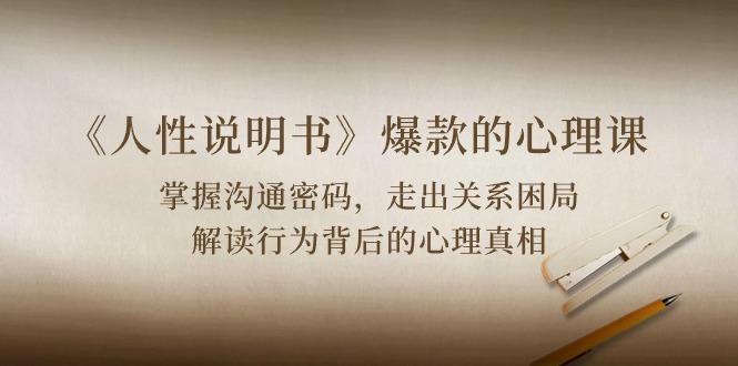 《人性 说明书》爆款的心理课：沟通密码/关系困局/解读行为背后心理真相-康仁安资源