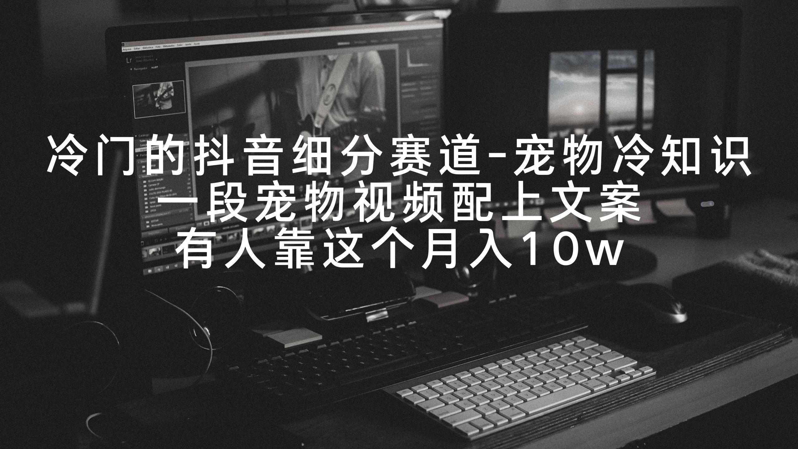 冷门的抖音细分赛道-宠物冷知识，一段宠物视频配上文案，有人靠这个月入10w-康仁安资源