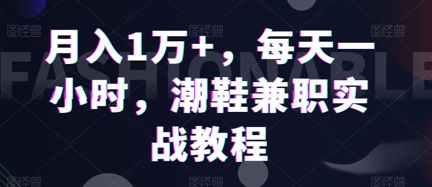 月入1万+，每天一小时，潮鞋兼职实战教程-康仁安资源
