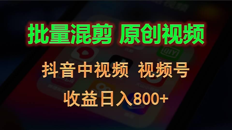 批量混剪生成原创视频，抖音中视频+视频号，收益日入800+-康仁安资源