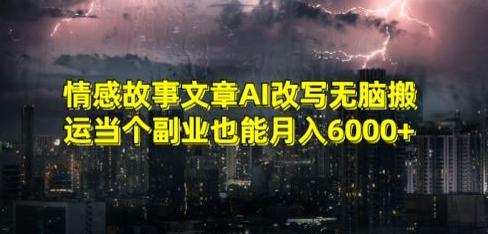 情感故事文章AI改写无脑搬运当个副业也能月入6000+【揭秘】-康仁安资源
