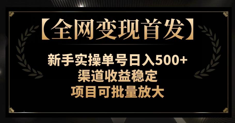【全网变现首发】新手实操单号日入500+，渠道收益稳定，项目可批量放大【揭秘】-康仁安资源