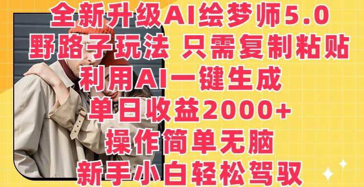全新升级AI绘梦师5.0.野路子玩法，只需复制粘贴，利用AI一键生成，单日收益2000+【揭秘】-康仁安资源