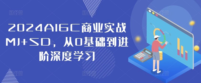 2024AIGC商业实战MJ+SD，从0基础到进阶深度学习-康仁安资源
