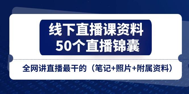 线下直播课资料、50个-直播锦囊，全网讲直播最干的(笔记+照片+附属资料-康仁安资源
