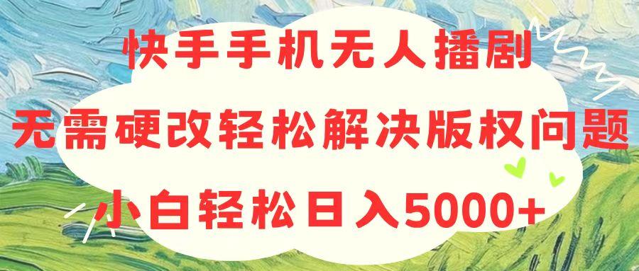 快手手机无人播剧，无需硬改，轻松解决版权问题，小白轻松日入5000+-康仁安资源