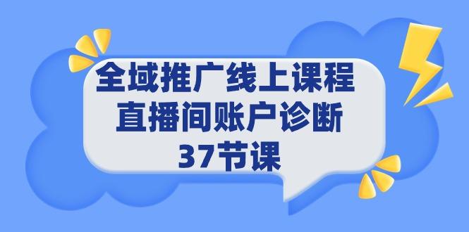 (9577期)全域推广线上课程 _ 直播间账户诊断 37节课-康仁安资源