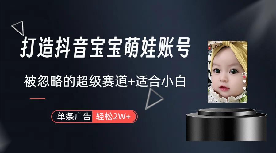 (9419期)打造抖音宝宝账号，一条广告2W，大部分人忽略的超级赛道(教程+素材+软件)-康仁安资源