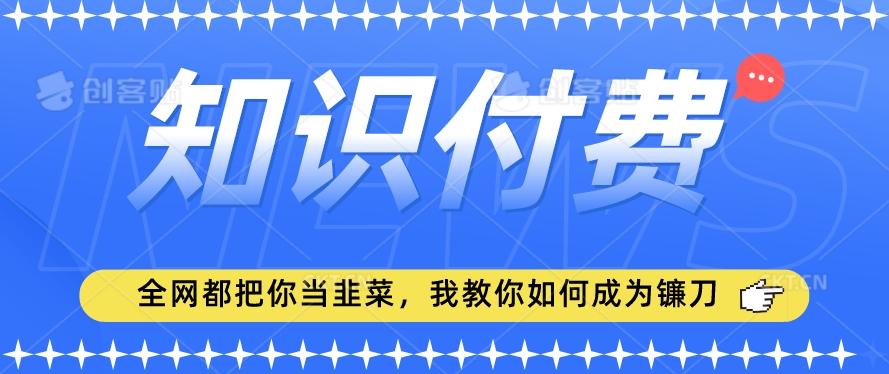 2024最新知识付费项目，小白也能轻松入局，全网都在教你做项目，我教你做镰刀【揭秘】-康仁安资源