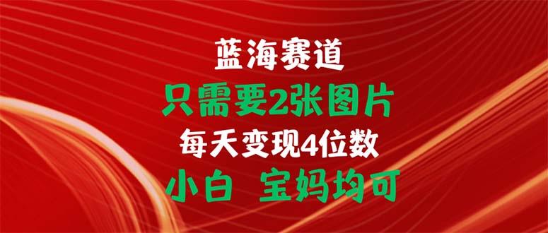 只需要2张图片 每天变现4位数 小白 宝妈均可-康仁安资源