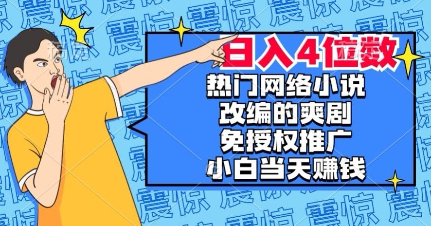 热门网络小说改编的爽剧，免授权推广，新人当天就能赚钱，日入4位数【揭秘】-康仁安资源