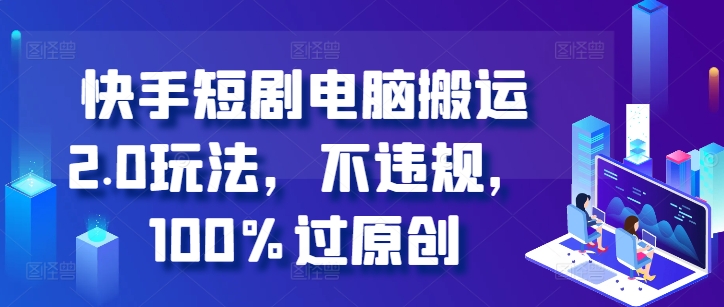 快手短剧电脑搬运2.0玩法，不违规，100%过原创-康仁安资源