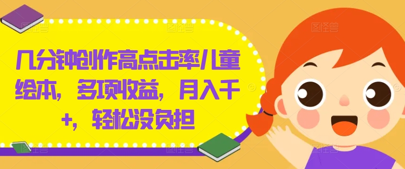 几分钟创作高点击率儿童绘本，多项收益，月入千+，轻松没负担【揭秘】-康仁安资源