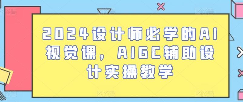 2024设计师必学的AI视觉课，AIGC辅助设计实操教学-康仁安资源
