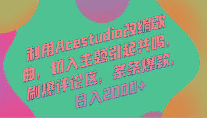 利用Acestudio改编歌曲，切入主题引起共鸣，刷爆评论区，条条爆款，日入2000+-康仁安资源