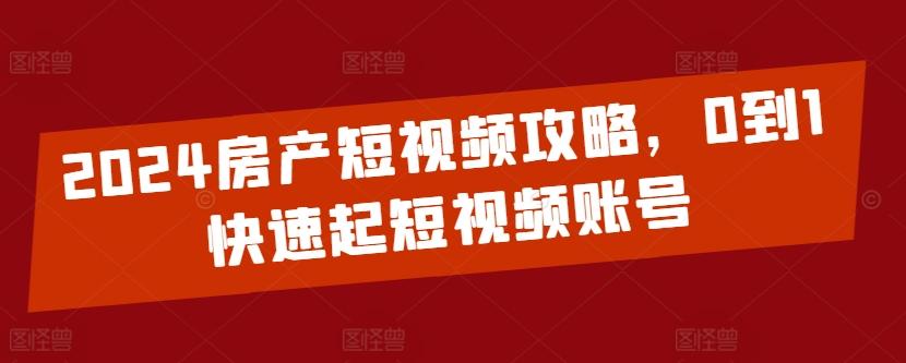 2024房产短视频攻略，0到1快速起短视频账号-康仁安资源