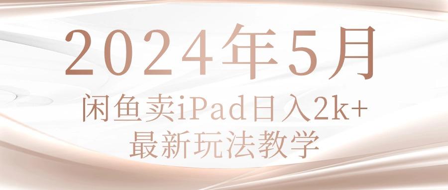 2024年5月闲鱼卖ipad日入2k，最新玩法教学-康仁安资源