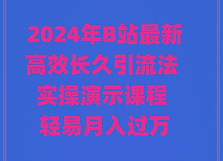 2024年B站最新高效长久引流法 实操演示课程 轻易月入过万-康仁安资源
