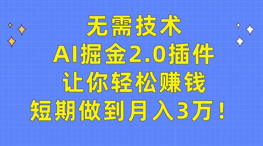 (9535期)无需技术，AI掘金2.0插件让你轻松赚钱，短期做到月入3万！-康仁安资源