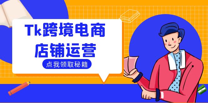Tk跨境电商店铺运营：选品策略与流量变现技巧，助力跨境商家成功出海-康仁安资源