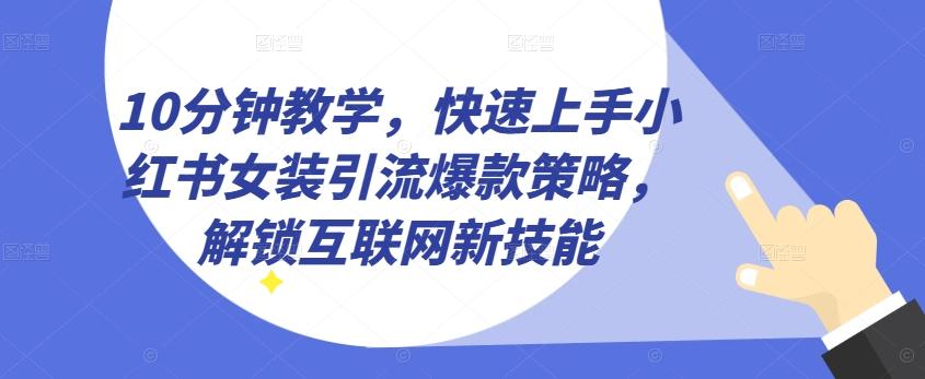 10分钟教学，快速上手小红书女装引流爆款策略，解锁互联网新技能【揭秘】-康仁安资源