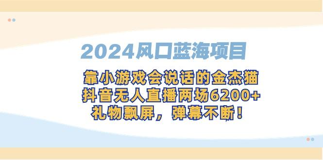 2024风口蓝海项目，靠小游戏会说话的金杰猫，抖音无人直播两场6200+，礼...-康仁安资源