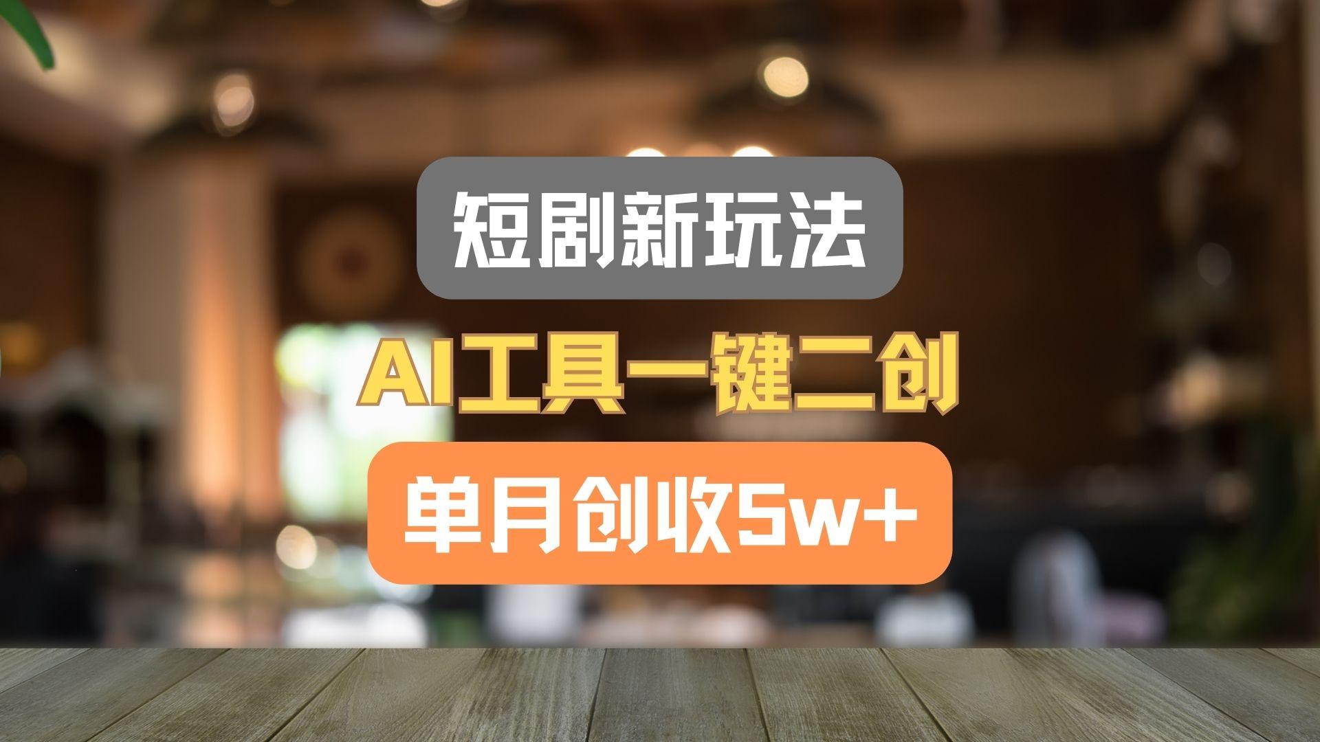 短剧新玩法，AI工具一键二创，单月创收5w+！-康仁安资源