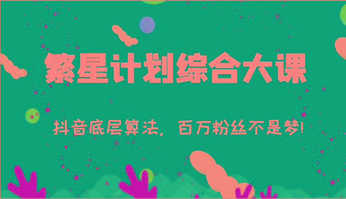 2024繁星计划综合大课：抖音底层算法，百万粉丝不是梦!(77节)-康仁安资源