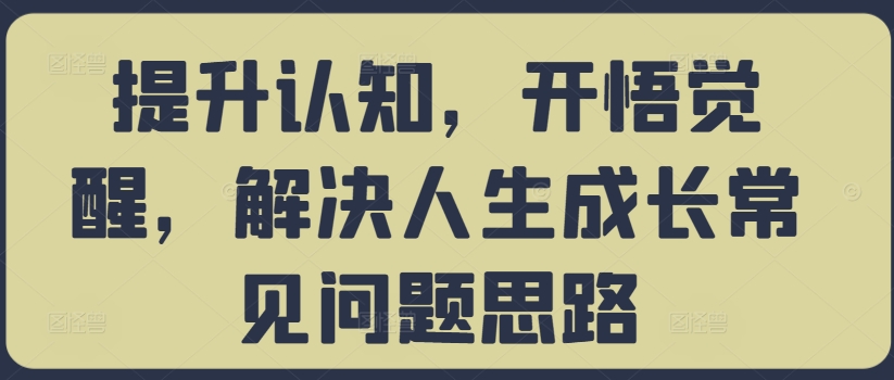 提升认知，开悟觉醒，解决人生成长常见问题思路-康仁安资源