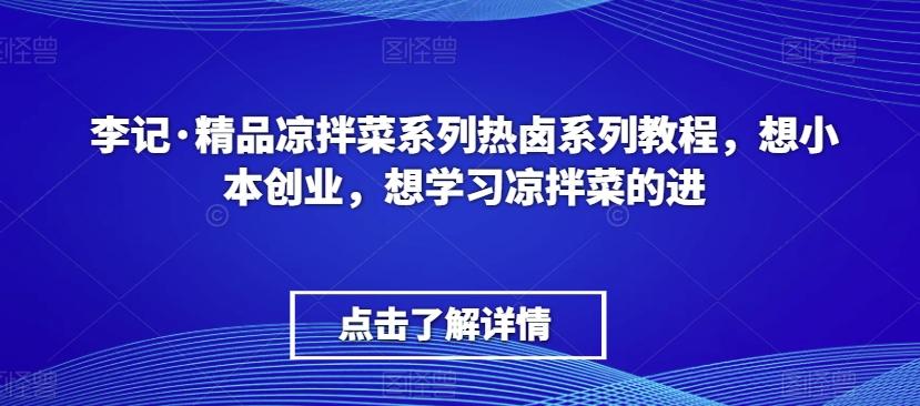 李记·精品凉拌菜系列热卤系列教程，想小本创业，想学习凉拌菜的进-康仁安资源