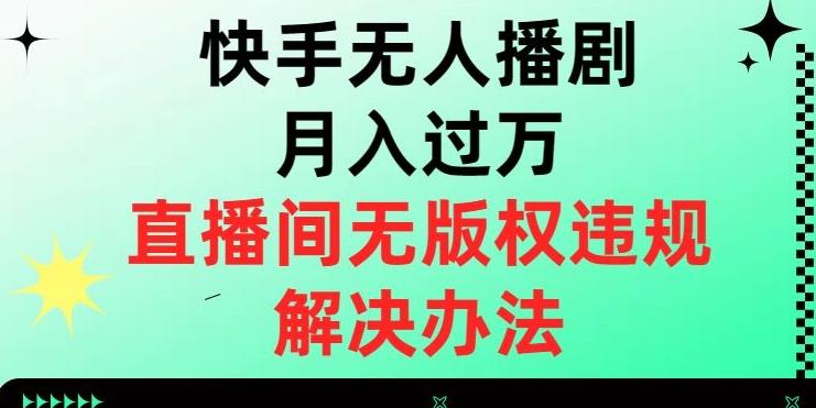 快手无人播剧月入过万，直播间无版权违规的解决办法【揭秘】-康仁安资源