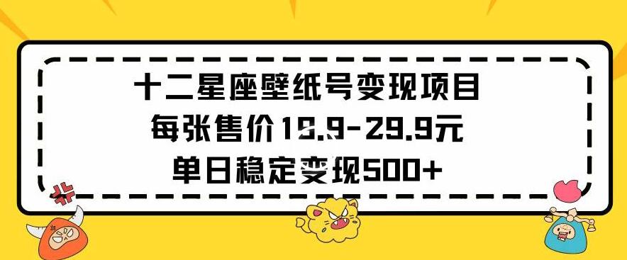 十二星座壁纸号变现项目每张售价19元单日稳定变现500+以上【揭秘】-康仁安资源