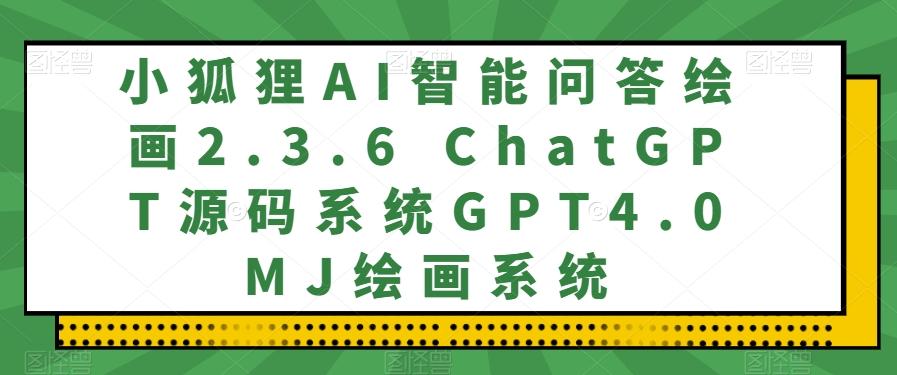 小狐狸AI智能问答绘画2.3.6 ChatGPT源码系统GPT4.0MJ绘画系统-康仁安资源