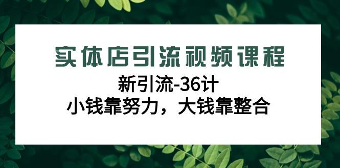 实体店引流视频课程，新引流-36计，小钱靠努力，大钱靠整合(48节课)-康仁安资源