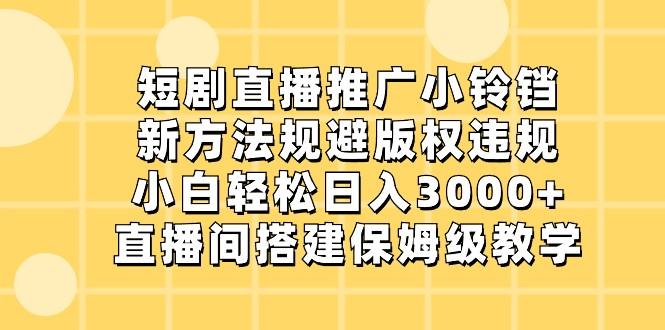 短剧直播推广小铃铛，小白轻松日入3000+，新方法规避版权违规，直播间搭建保姆级教学-康仁安资源