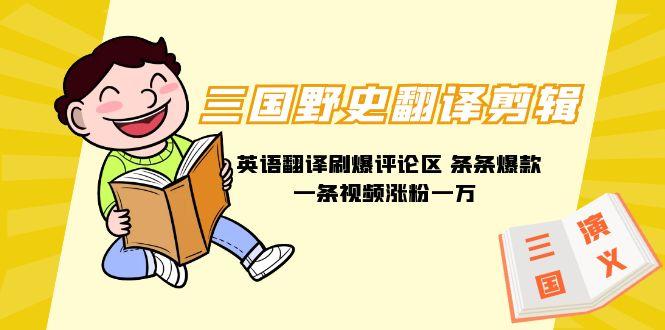 (9264期)三国野史翻译剪辑 英语翻译刷爆评论区 条条爆款一条视频涨粉1w+附888G素材-康仁安资源