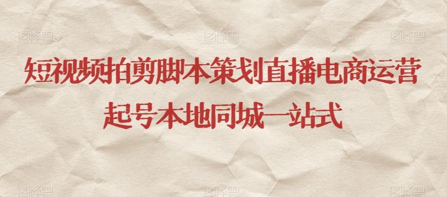 短视频拍剪脚本策划直播电商运营起号本地同城一站式-康仁安资源