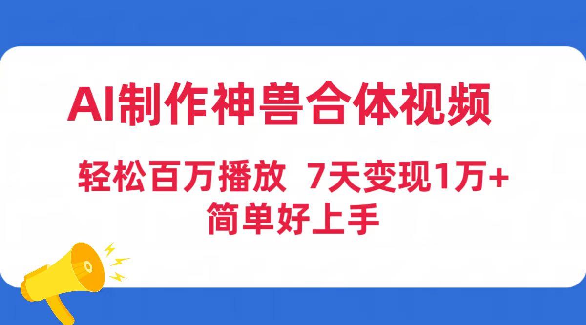 (9600期)AI制作神兽合体视频，轻松百万播放，七天变现1万+简单好上手(工具+素材)-康仁安资源
