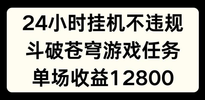 24小时无人挂JI不违规，斗破苍穹游戏任务，单场直播最高收益1280【揭秘】-康仁安资源