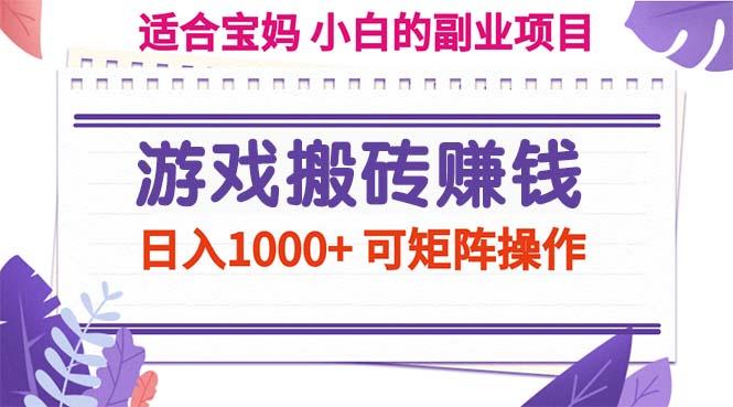 游戏搬砖赚钱副业项目，日入1000+ 可矩阵操作-康仁安资源