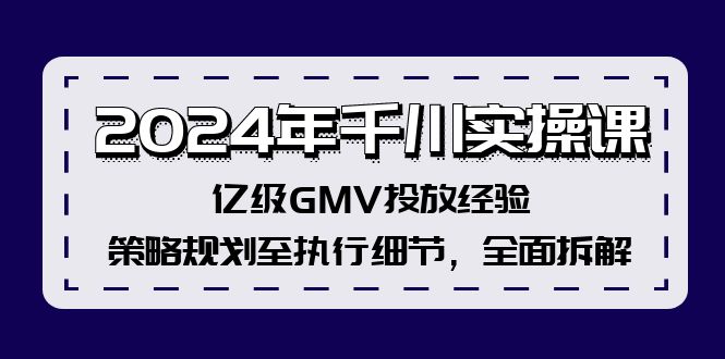 2024年千川实操课，亿级GMV投放经验，策略规划至执行细节，全面拆解-康仁安资源
