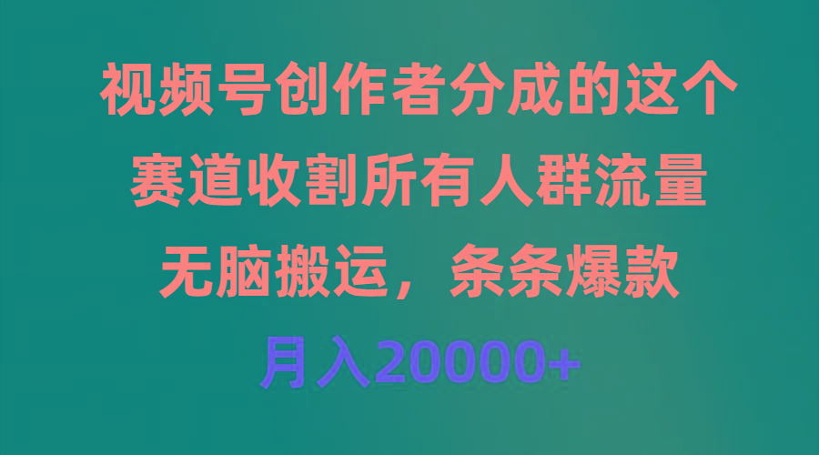 (9406期)视频号创作者分成的这个赛道，收割所有人群流量，无脑搬运，条条爆款，...-康仁安资源
