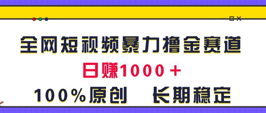 全网短视频暴力撸金赛道，日入1000＋！原创玩法，长期稳定-康仁安资源