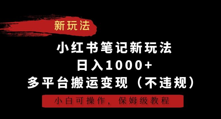 小红书笔记新玩法，日入1000+，多平台搬运变现(不违规)，小白可操作，保姆级教程【揭秘】-康仁安资源