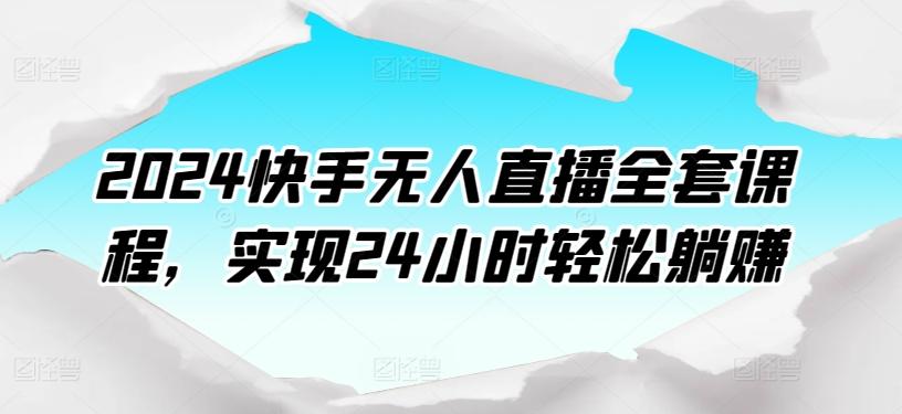 2024快手无人直播全套课程，实现24小时轻松躺赚-康仁安资源