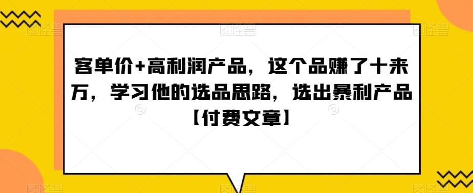 ‮单客‬价+高利润产品，这个品‮了赚‬十来万，‮习学‬他‮选的‬品思路，‮出选‬暴‮产利‬品【付费文章】-康仁安资源
