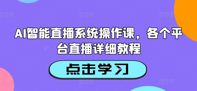 AI智能直播系统操作课，各个平台直播详细教程-康仁安资源