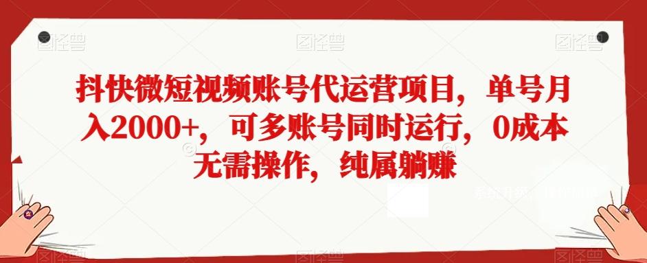 抖快微短视频账号代运营项目，单号月入2000+，可多账号同时运行，0成本无需操作，纯属躺赚【揭秘】-康仁安资源