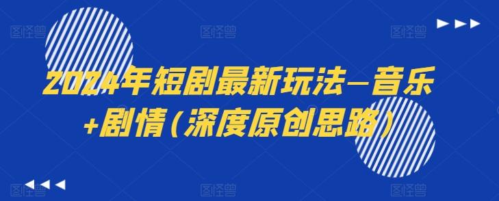 2024年短剧最新玩法—音乐+剧情(深度原创思路)-康仁安资源
